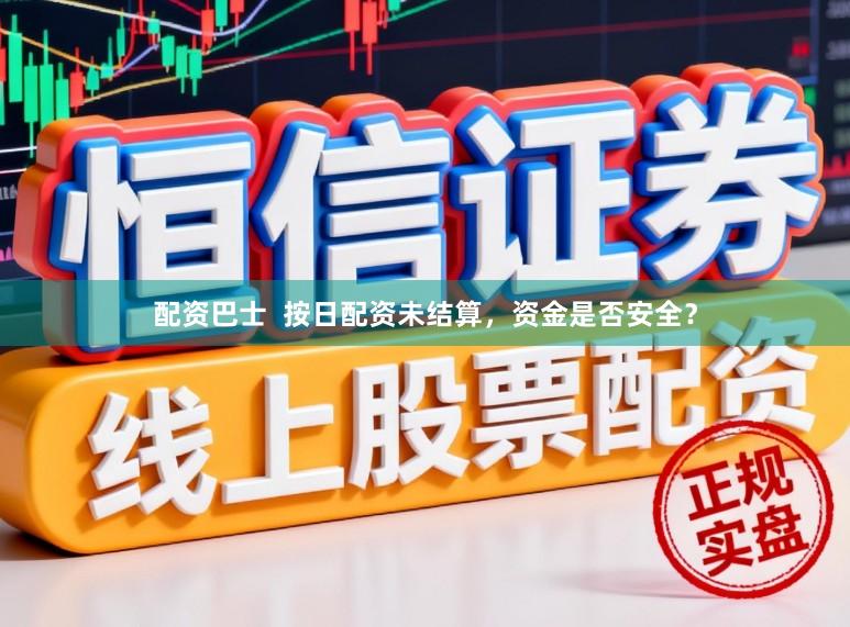 配资巴士  按日配资未结算，资金是否安全？