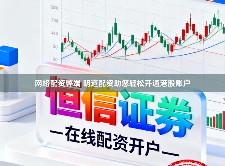 网络配资弊端 明道配资助您轻松开通港股账户
