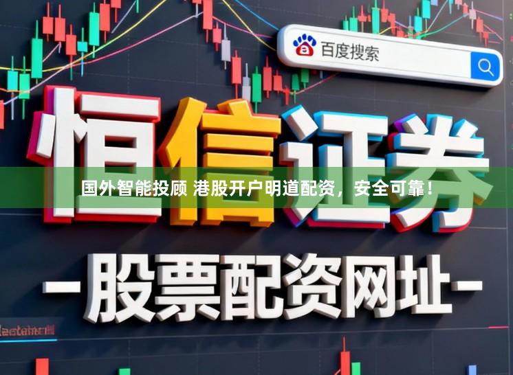 国外智能投顾 港股开户明道配资，安全可靠！