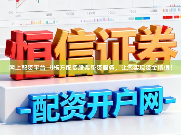 网上配资平台 刂杨方配资股票垫资服务，让您实现资金增值！