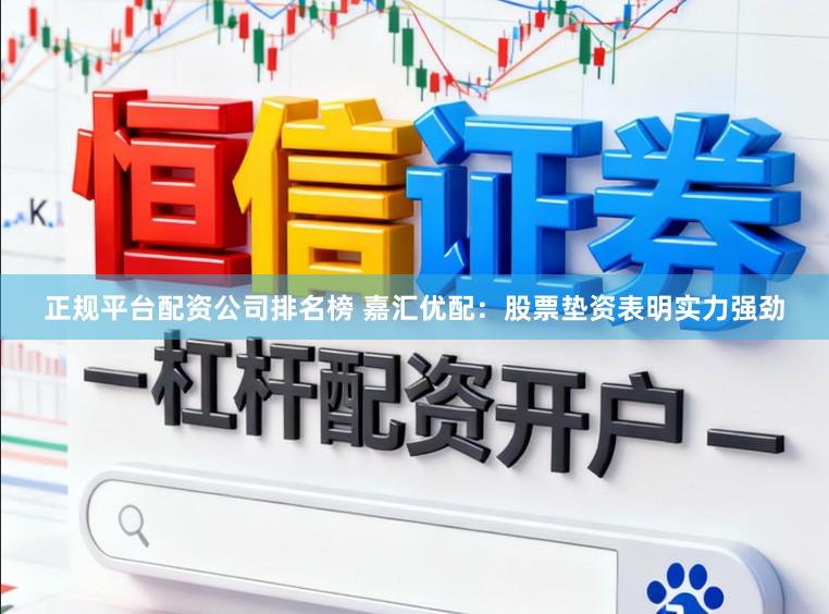 正规平台配资公司排名榜 嘉汇优配：股票垫资表明实力强劲