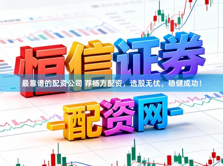 最靠谱的配资公司 荐杨方配资，选股无忧，稳健成功！