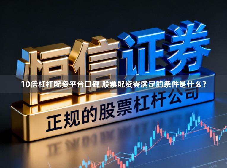 10倍杠杆配资平台口碑 股票配资需满足的条件是什么？