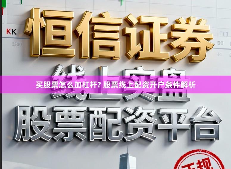 买股票怎么加杠杆? 股票线上配资开户条件解析