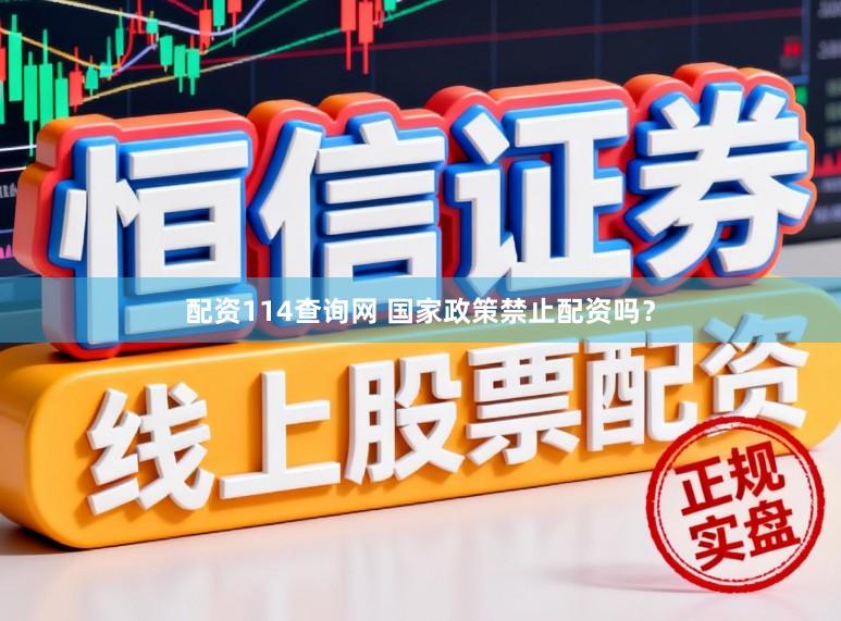 配资114查询网 国家政策禁止配资吗？