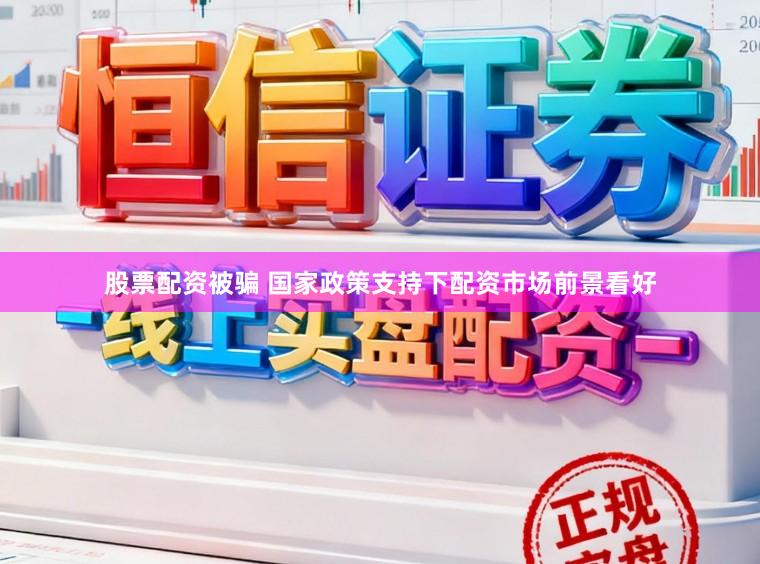 股票配资被骗 国家政策支持下配资市场前景看好