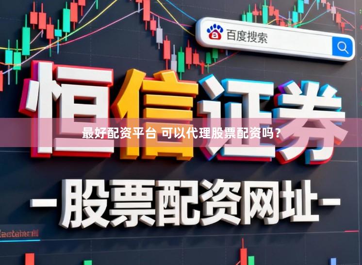 最好配资平台 可以代理股票配资吗？