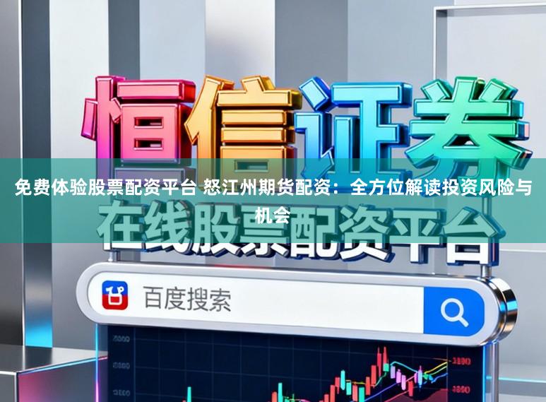 免费体验股票配资平台 怒江州期货配资：全方位解读投资风险与机会