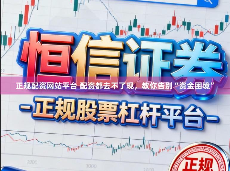 正规配资网站平台 配资都去不了现，教你告别“资金困境”