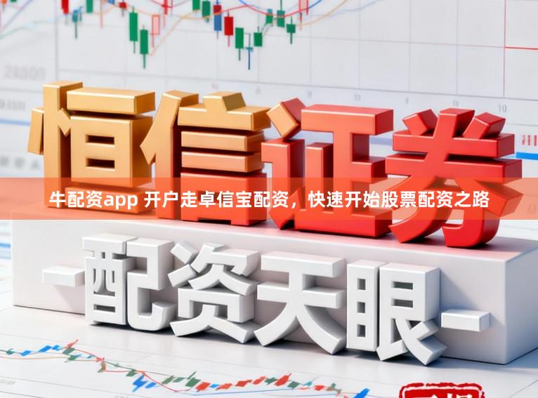 牛配资app 开户走卓信宝配资，快速开始股票配资之路