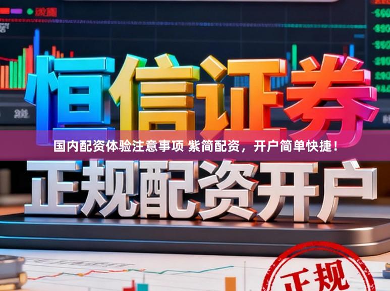 国内配资体验注意事项 紫简配资，开户简单快捷！