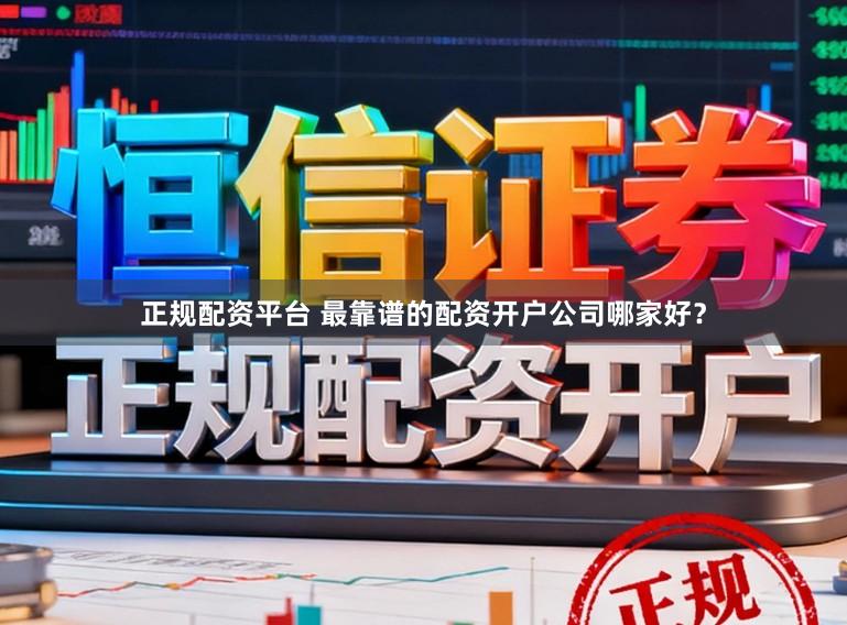 正规配资平台 最靠谱的配资开户公司哪家好？
