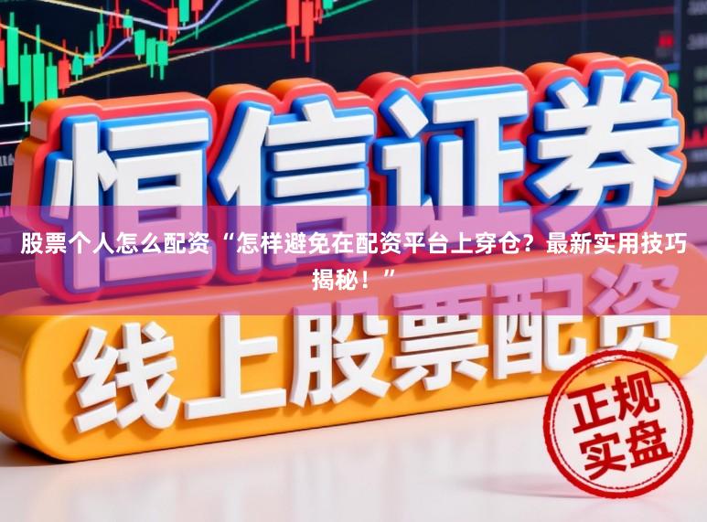 股票个人怎么配资 “怎样避免在配资平台上穿仓？最新实用技巧揭秘！”