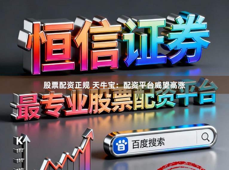 股票配资正规 天牛宝：配资平台威望高涨