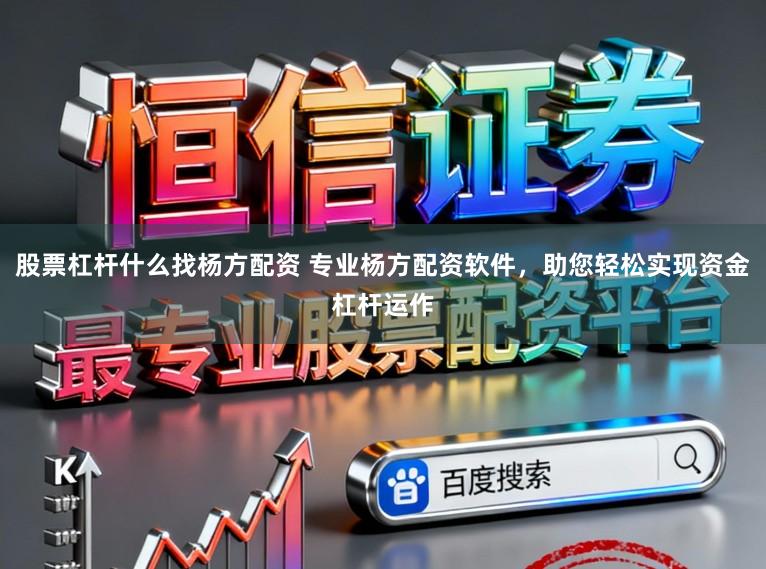 股票杠杆什么找杨方配资 专业杨方配资软件，助您轻松实现资金杠杆运作