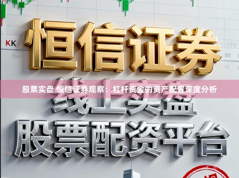 股票实盘 恒信证券观察:杠杆资金的资产配置深度分析
