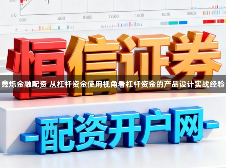 鑫烁金融配资 从杠杆资金使用视角看杠杆资金的产品设计实战经验