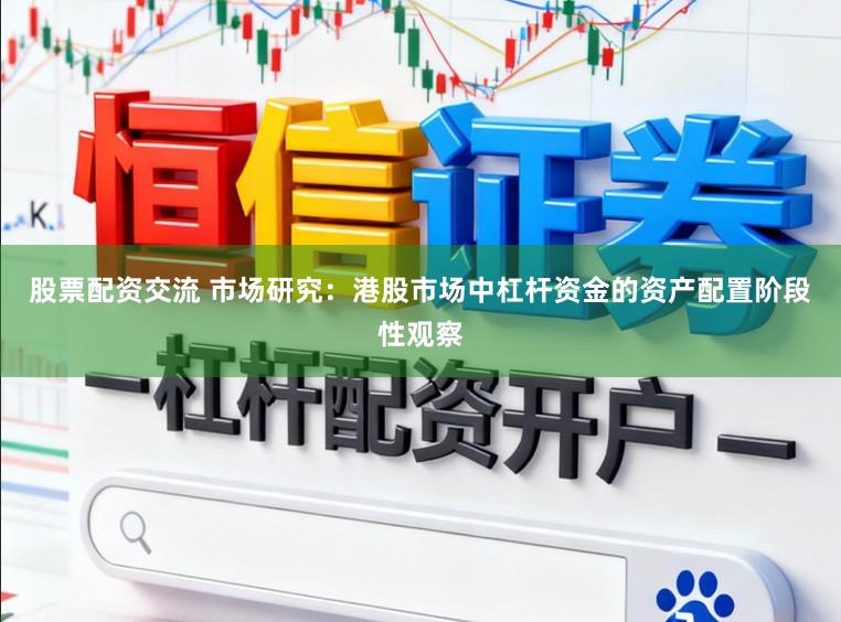 股票配资交流 市场研究：港股市场中杠杆资金的资产配置阶段性观察