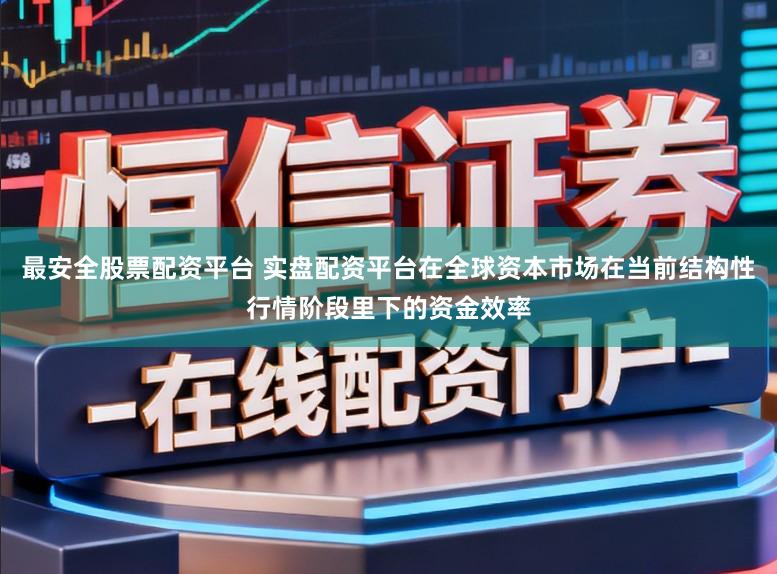 最安全股票配资平台 实盘配资平台在全球资本市场在当前结构性行情阶段里下的资金效率
