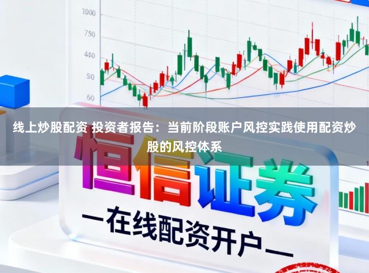 线上炒股配资 投资者报告：当前阶段账户风控实践使用配资炒股的风控体系
