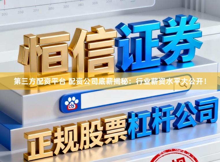 第三方配资平台 配资公司底薪揭秘：行业薪资水平大公开！