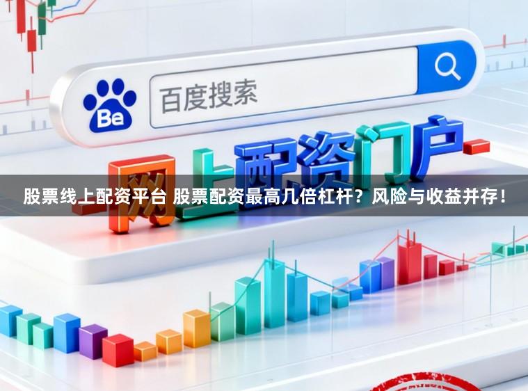 股票线上配资平台 股票配资最高几倍杠杆？风险与收益并存！