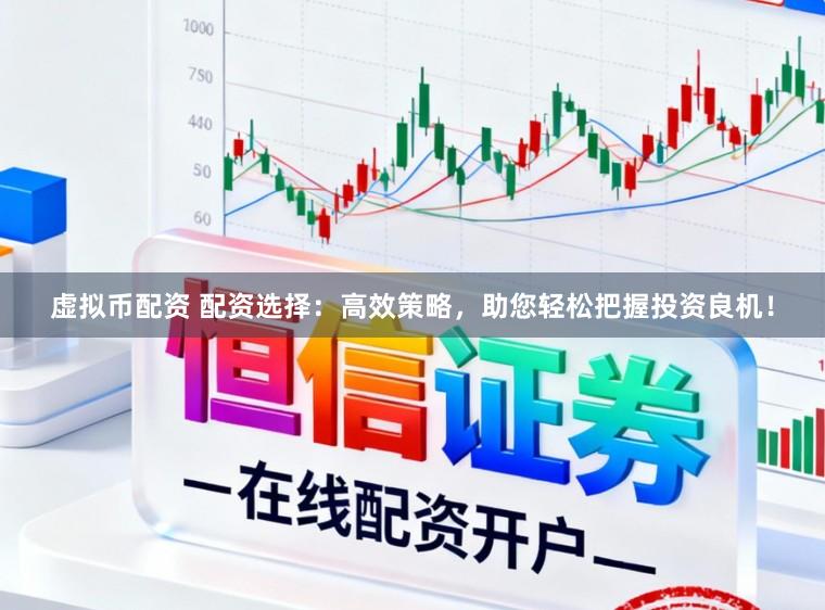 虚拟币配资 配资选择：高效策略，助您轻松把握投资良机！
