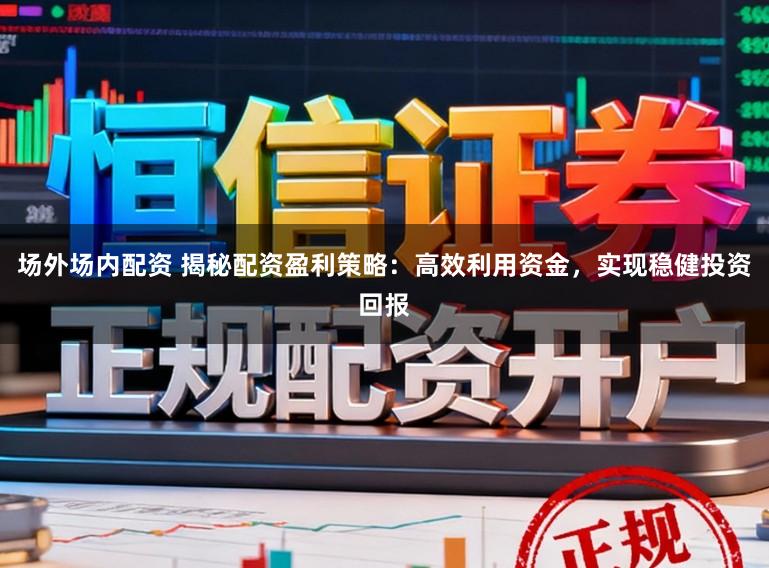 场外场内配资 揭秘配资盈利策略：高效利用资金，实现稳健投资回报