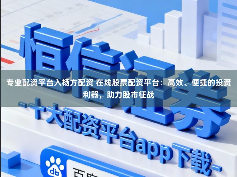 专业配资平台入杨方配资 在线股票配资平台:高效、便捷的投资利器,助力股市征战
