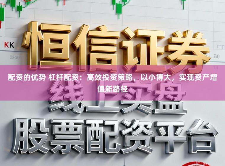 配资的优势 杠杆配资：高效投资策略，以小博大，实现资产增值新路径