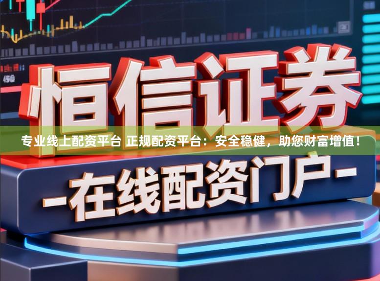 专业线上配资平台 正规配资平台:安全稳健,助您财富增值!