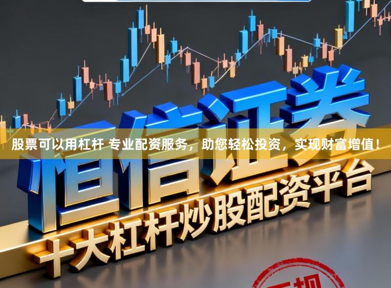 股票可以用杠杆 专业配资服务，助您轻松投资，实现财富增值！