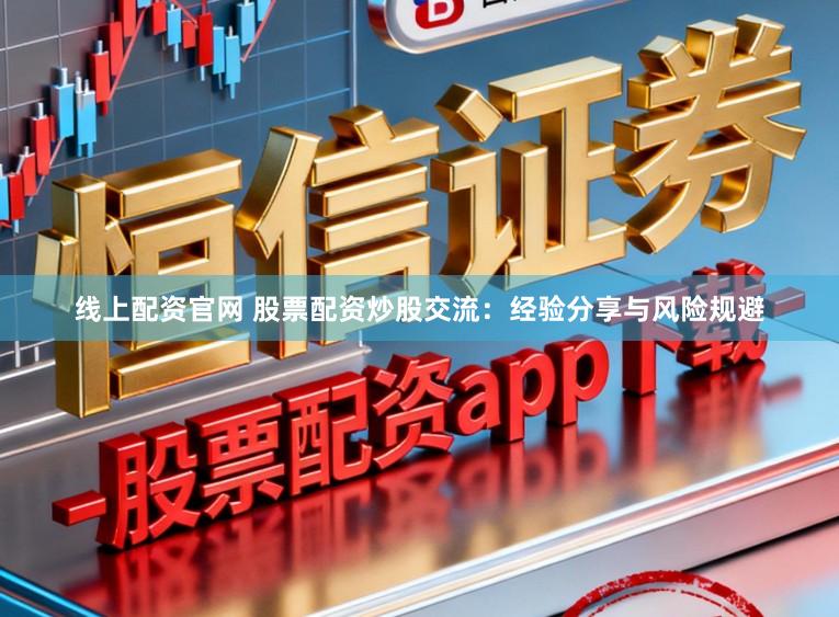 线上配资官网 股票配资炒股交流：经验分享与风险规避