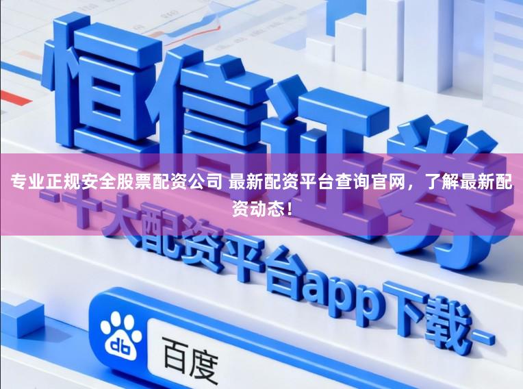 专业正规安全股票配资公司 最新配资平台查询官网，了解最新配资动态！