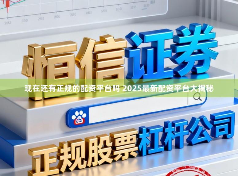 现在还有正规的配资平台吗 2025最新配资平台大揭秘