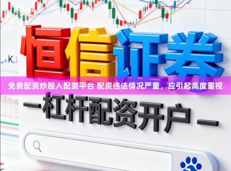 免费配资炒股入配资平台 配资违法情况严重,应引起高度重视