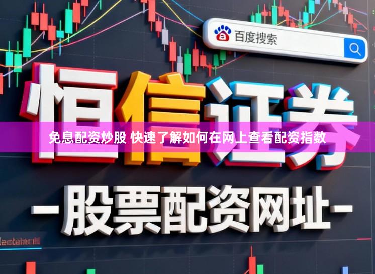 免息配资炒股 快速了解如何在网上查看配资指数