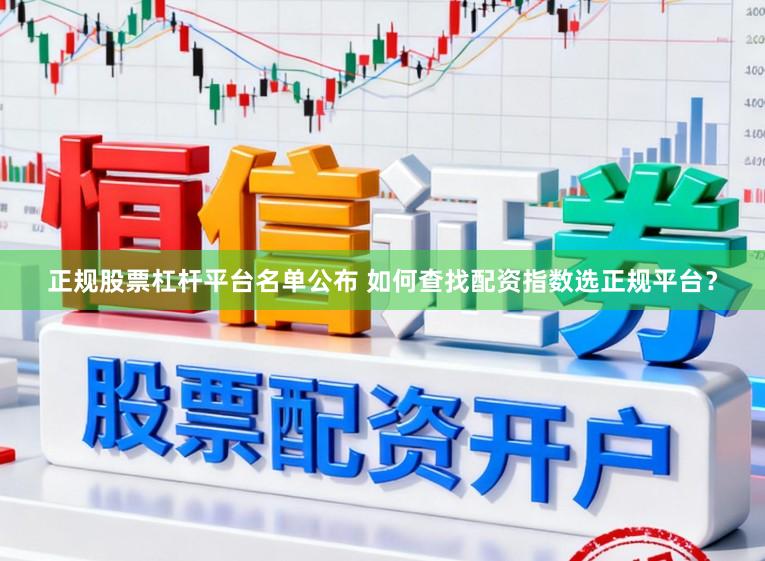 正规股票杠杆平台名单公布 如何查找配资指数选正规平台?
