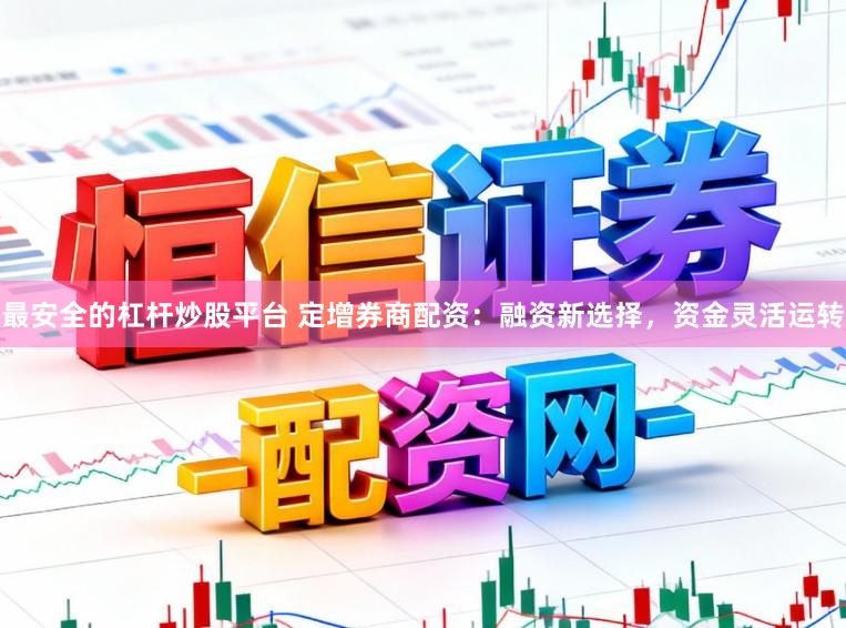 最安全的杠杆炒股平台 定增券商配资：融资新选择，资金灵活运转