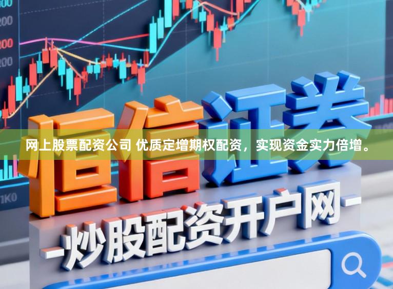 网上股票配资公司 优质定增期权配资,实现资金实力倍增。