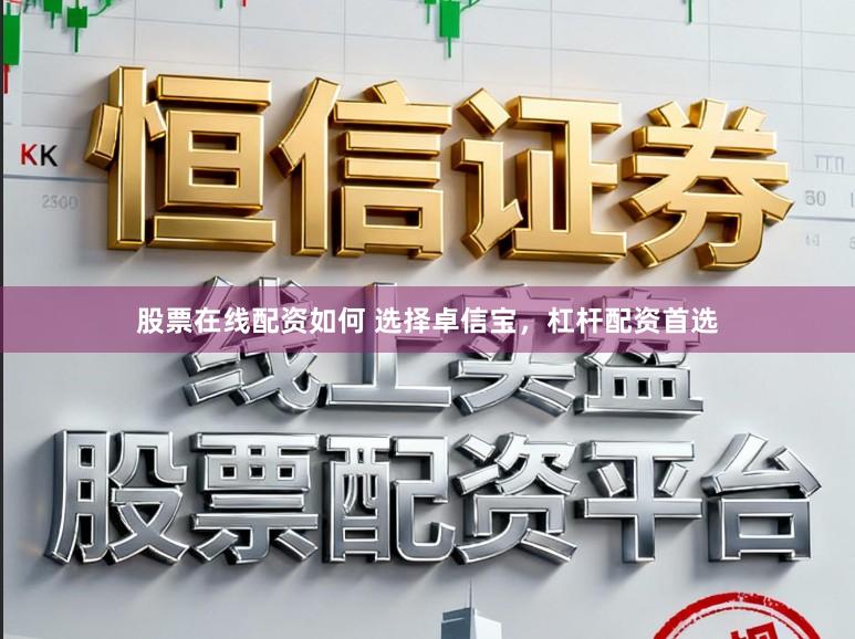股票在线配资如何 选择卓信宝，杠杆配资首选