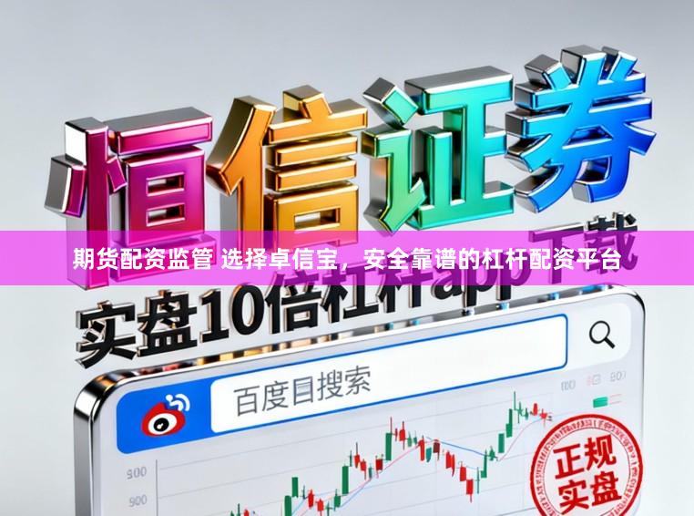 期货配资监管 选择卓信宝，安全靠谱的杠杆配资平台