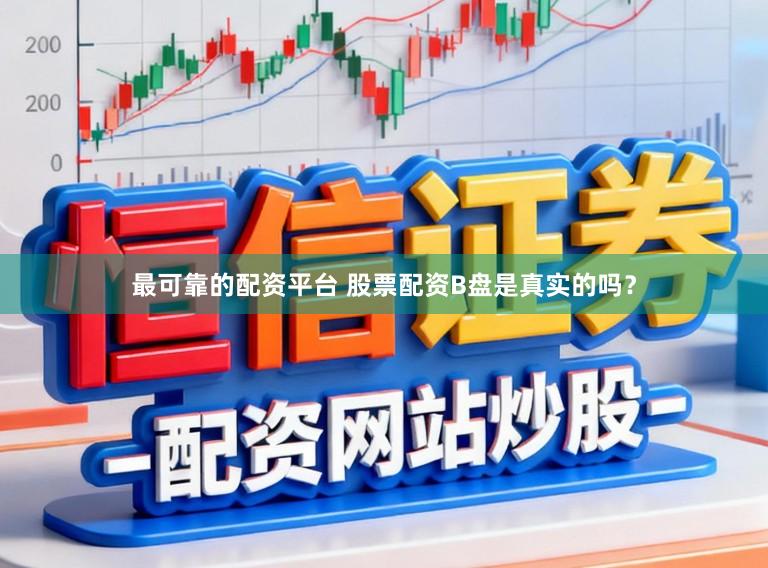 最可靠的配资平台 股票配资B盘是真实的吗？