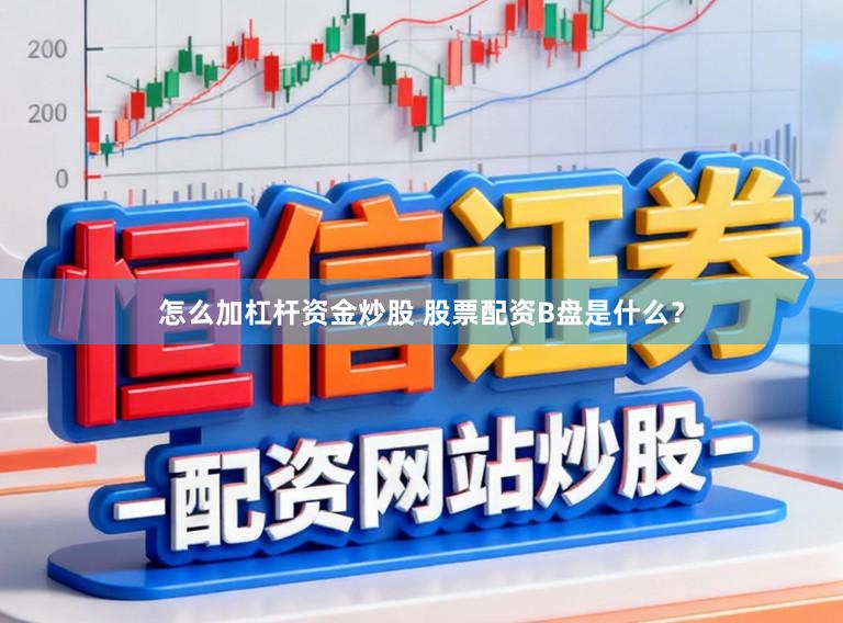 怎么加杠杆资金炒股 股票配资B盘是什么？