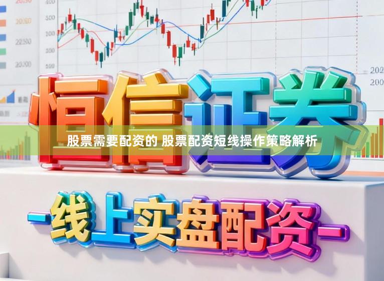 股票需要配资的 股票配资短线操作策略解析