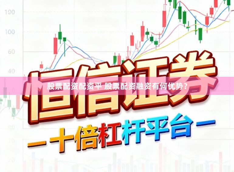 股票配资配资平 股票配资融资有何优势？