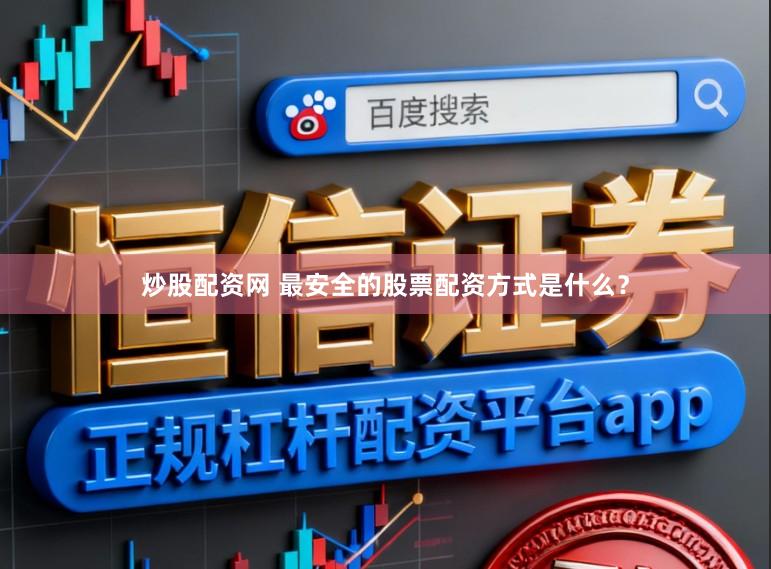 炒股配资网 最安全的股票配资方式是什么？