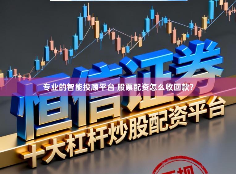 专业的智能投顾平台 股票配资怎么收回款？