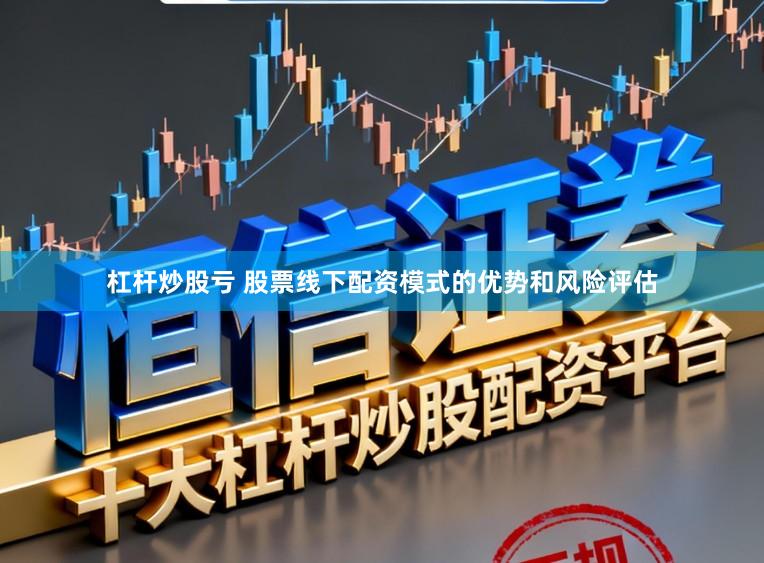 杠杆炒股亏 股票线下配资模式的优势和风险评估
