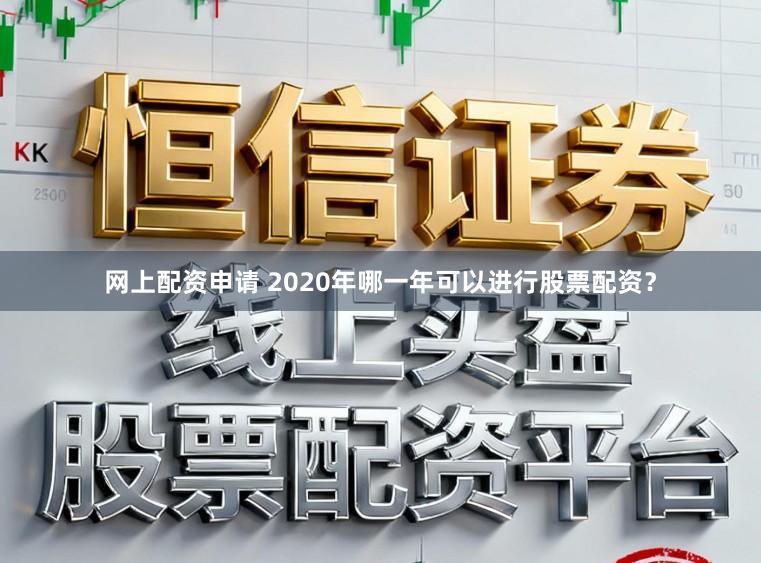 网上配资申请 2020年哪一年可以进行股票配资？